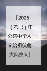 2025（乙巳）年公祭中华人文始祖伏羲大典祭文